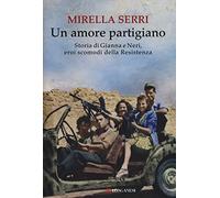 Un amore partigiano. Storia di Gianna e Neri, eroi scomodi della Resistenza