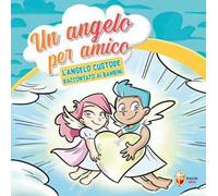 Un angelo per amico. L'angelo custode raccontato ai bambini