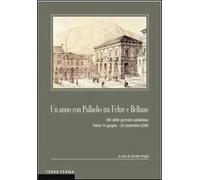 Un anno con Palladio tra Feltre e Belluno. Atti delle Giornate palladiane (Feltre 14 giugno-30 novembre 2008)