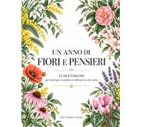 Un anno di fiori e pensieri. 52 settimane per osservare, ricordare e coltivare ciò che conta: Diario guidato di 52 settimane con riflessioni, ricordi e tavole floreali da colorare