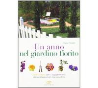 Un anno nel giardino fiorito. Dodici mesi con i suggerimenti dei professionisti del giardino