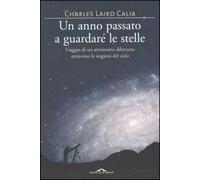Un anno passato a guardare le stelle. Viaggio di un astronomo dilettante attraverso le stagioni del cielo