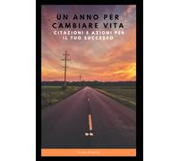 Un anno per cambiare vita: Citazioni e azioni per il tuo successo