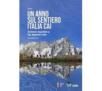 Un anno sul sentiero Italia CAI. 36 itinerari imperdibili su Alpi, Appennini e isole
