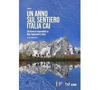 Un anno sul sentiero Italia CAI. 36 itinerari imperdibili su Alpi, Appennini e isole