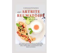 UN ARTRITE REUMATOIDE LIBRO DI CUCINA + GUIDA + PIANO PASTO: Una ricetta antinfiammatoria estremamente facile da seguire per un sistema immunitario ... riacutizzazioni e dal dolore articolare.