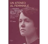 Un ateneo al femminile. Le docenti dell'università degli studi di Milano nei cento anni della sua storia