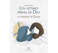 Un attimo prima di Dio. La passione di Giuda. Ediz. illustrata