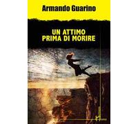 UN ATTIMO PRIMA DI MORIRE - GUARINO ARMANDO - HOMO SCRIVENS