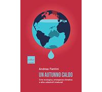 Libri Andrea Fantini - Un Autunno Caldo. Crisi Ecologica, Emergenza Climatica E