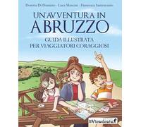 Un' avventura in Abruzzo. Guida illustrata per viaggiatori coraggiosi