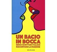 Un bacio in bocca. Sedici scrittori italiani raccontano la passione