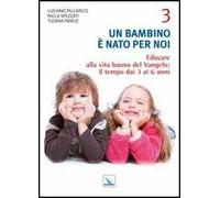 Un bambino è nato per noi. Vol. 3: Educare alla vita buona del Vangelo: il tempo da 3 a 6 anni