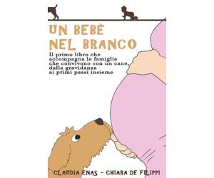 Un Bebè nel Branco: Il primo libro che accompagna le famiglie che convivono con un cane, dalla gravidanza ai primi passi insieme