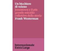 Un bicchiere di veleno. Jonestown e il più grande suicidio collettivo della storia