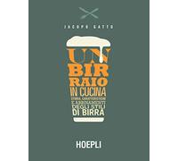 Un birraio in cucina. Storia, caratteristiche e abbinamenti dei principali stili di birra