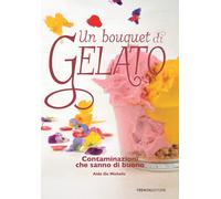 Un bouquet di gelato. Contaminazioni che sanno di buono - De Michelis Aldo