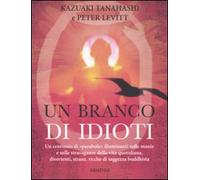 Un branco di idioti. Un centinaio di «parabole» illuminanti sulle manie e sulle stravaganze della vita quotidiana, divertenti, strane, ricche di saggezza buddhista