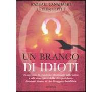 Un branco di idioti. Un centinaio di «parabole» illuminanti sulle manie e sulle stravaganze della vita quotidiana, divertenti, strane, ricche di saggezza buddhista