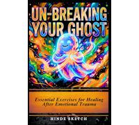 Un-Breaking Your Ghost: Essential Exercises for Healing After Emotional Trauma