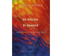 Un Briciolo Di Umanità. Commedia In Tre Atti, Un Prologo Ed Epilogo di Andrea Br