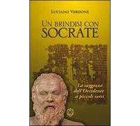 Un brindisi con Socrate. La saggezza dell'occidente a piccoli sorsi