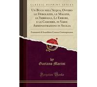 Un Buco nell'Acqua, Ovvero le Debolezze, le Malizie, gl'Imbrogli, Li Errori, e le Camorre, in Varie Amministrazioni in Sicilia: Frammenti di Scandalosa Cronaca Contemporanea (Classic Reprint)