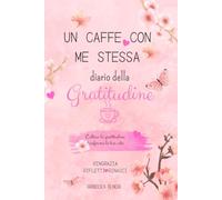 Un caffè con me stessa, diario della gratitudine: Un percorso guidato di crescita personale e mindfulness per donne