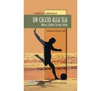 Un calcio alla SLA. Marco Scelza: la mia storia