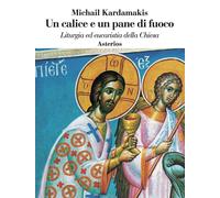 Un calice e un pane di fuoco. Liturgia ed eucaristia della Chiesa - Kardam...