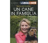 Un cane in famiglia. Come scegliere il cane giusto e vivere felici insieme. L'arca di Noè