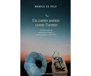 Un canto antico come l'uomo: Fondamenti di Etnomusicologia e Antropologia Musicale