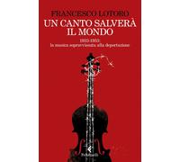 Un canto salverà il mondo. 1933-1953: la musica sopravvissuta alla deportazione