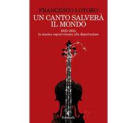Un canto salverà il mondo. 1933-1953: la musica sopravvissuta alla deportazione
