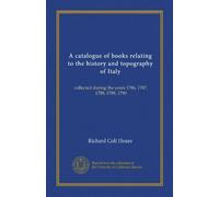 Un catalogo di libri relativi alla storia e alla topografia d'Italia: raccolti negli anni 1786, 1787, 1788, 1789, 1790: Facsimile Vol