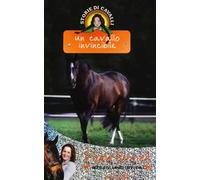 Un cavallo invincibile. Storie di cavalli. Ediz. illustrata