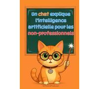 Un chat explique l'intelligence artificielle pour les non-professionnels: Comprendre comment les machines apprennent, voient et parlent - Sans formules, sans jargon, juste des explications claires