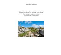 Un chemin d'or et de Lumière À la découverte des chemins européens de Compostelle: À la découverte des chemins européens de Compostelle