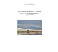 Un chemin d'or et de Lumière: Dix années sur les chemins européens de Compostelle