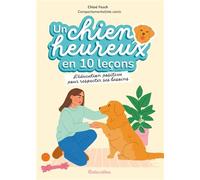 Un chien heureux en 10 leçons: L'éducation positive dans le respect de ses besoins