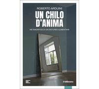 Un chilo d'anima. Metamorfosi di un disturbo alimentare - Arduini Roberto