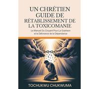 UN CHRÉTIEN GUIDE DE RÉTABLISSEMENT DE LA TOXICOMANIE: Le manuel du croyant pour la guérison et la délivrance de la dépendance