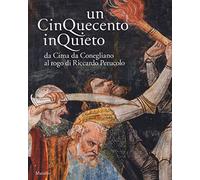 Un Cinquecento inquieto. Da Cima di Conegliano al rogo di Riccardo Perucolo. Catalogo della mostra (Conegliano, 1 marzo-8 giugno 2014). Ediz. illustrata
