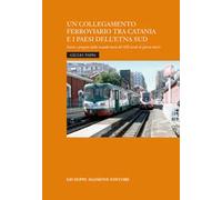 Un collegamento ferroviario tra Catania e i Paesi dell'Etna Sud Storie e progetti della seconda metà del XIX secolo ai giorni nostri