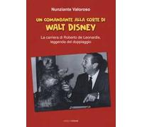 Un comandante alla corte di Walt Disney. La carriera di Roberto de Leonardis leggenda del doppiaggio