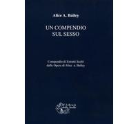 Un compendio sul sesso. Compendio di estratti scelti dalle opere di Alice Bailey