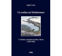 Un confine nel Mediterraneo. L'Adriatico orientale tra Italia e Slavia (1300-1900)