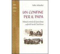 Un confine per il papa. Problematiche territoriali nella questione romana e confine dello Stato della Città del Vaticano