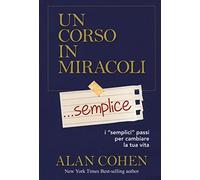 Un corso in miracoli... semplice. I «semplici» passi per cambiare la tua vita