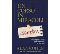 Un corso in miracoli... semplice. I «semplici» passi per cambiare la tua vita